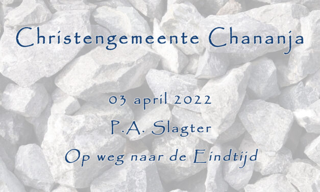 03-04-2022 – P.A. Slagter – Op weg naar de Eindtijd